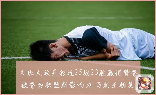 文班大放异彩近25战23胜赢得赞誉 被誉为联盟新影响力 马刺王朝复兴可期