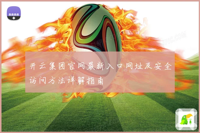 开云集团官网最新入口网址及安全访问方法详解指南