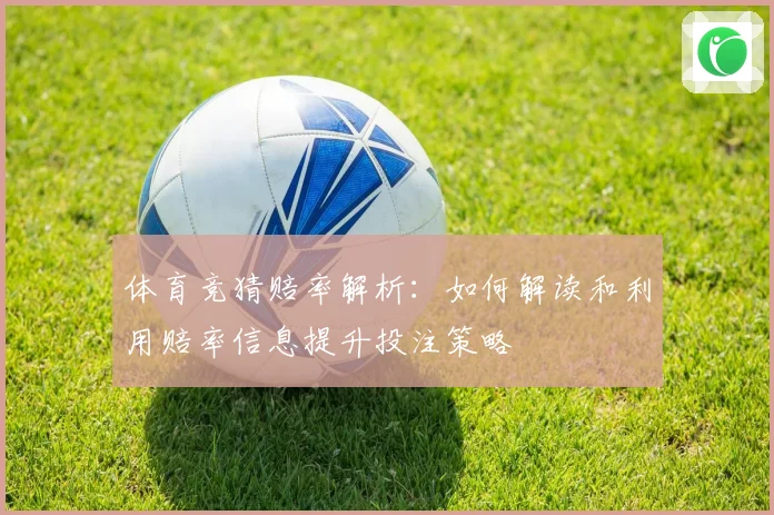 体育竞猜赔率解析：如何解读和利用赔率信息提升投注策略