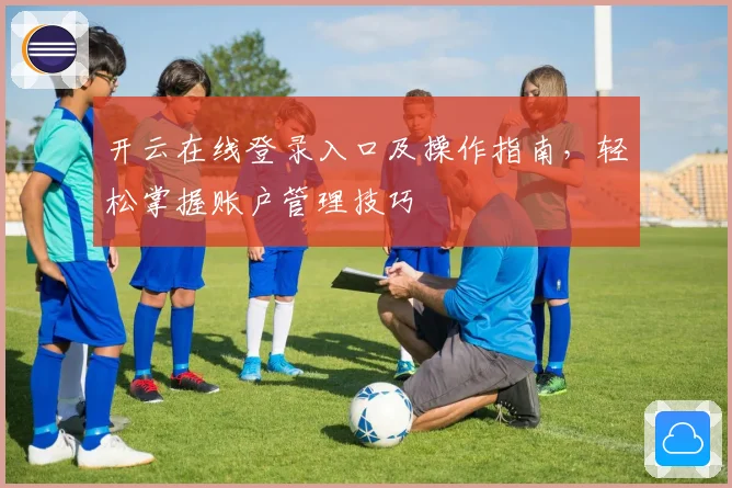 开云在线登录入口及操作指南，轻松掌握账户管理技巧
