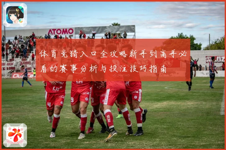 体育竞猜入口全攻略新手到高手必看的赛事分析与投注技巧指南