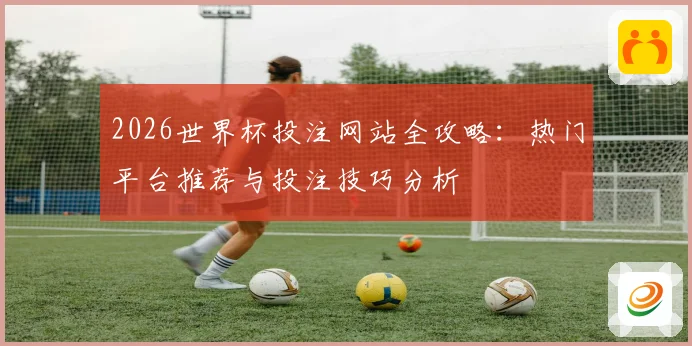 2026世界杯投注网站全攻略：热门平台推荐与投注技巧分析