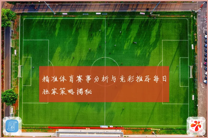 精准体育赛事分析与竞彩推荐每日独家策略揭秘