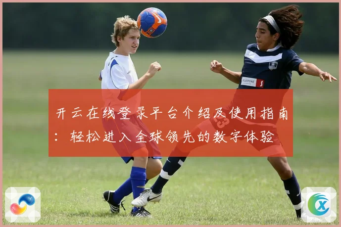 开云在线登录平台介绍及使用指南：轻松进入全球领先的数字体验
