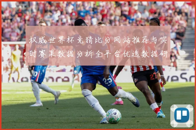 权威世界杯竞猜比分网站推荐与实时赛果数据分析全平台优选数据研判