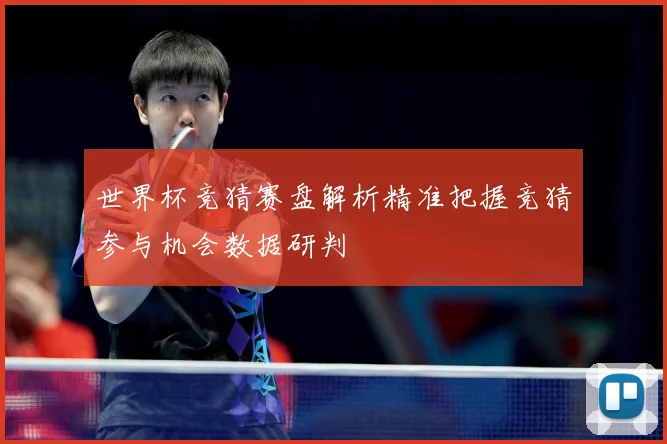 世界杯竞猜赛盘解析精准把握竞猜参与机会数据研判