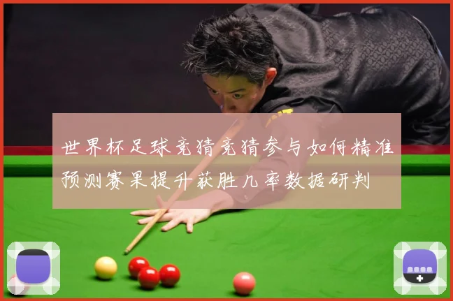 世界杯足球竞猜竞猜参与如何精准预测赛果提升获胜几率数据研判