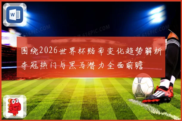 围绕2026世界杯赔率变化趋势解析夺冠热门与黑马潜力全面前瞻