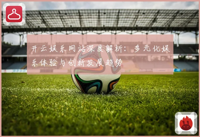 开云娱乐网站深度解析：多元化娱乐体验与创新发展趋势