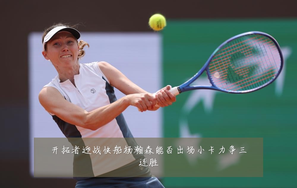 开拓者迎战快船杨瀚森能否出场小卡力争三连胜
