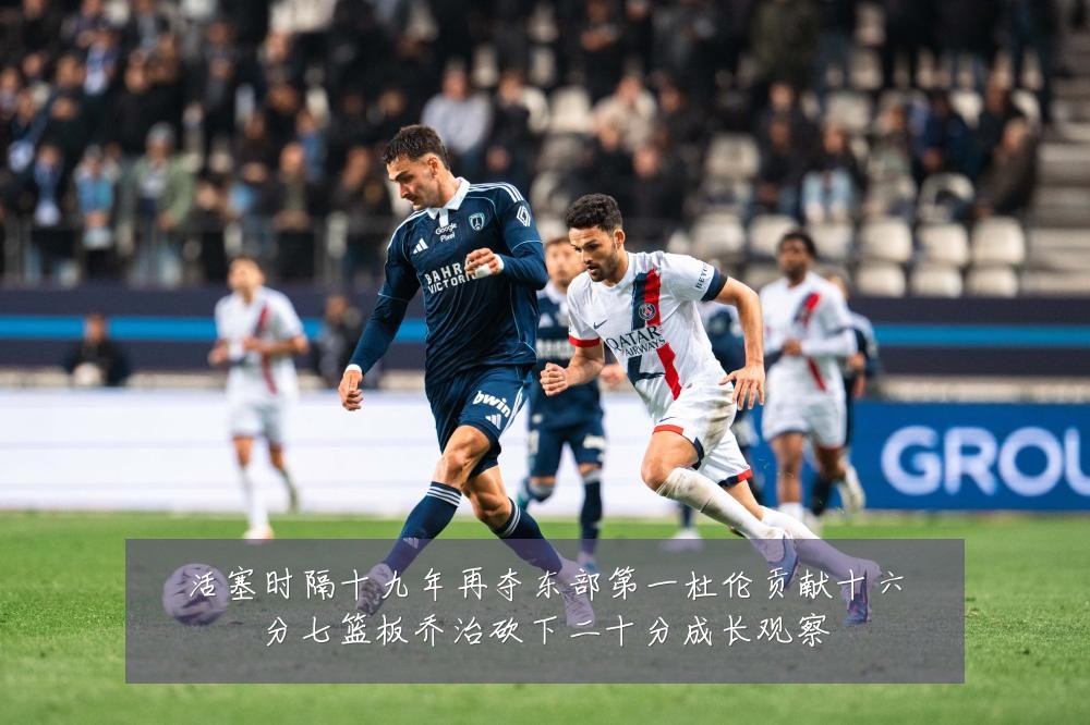 活塞时隔十九年再夺东部第一杜伦贡献十六分七篮板乔治砍下二十分成长观察
