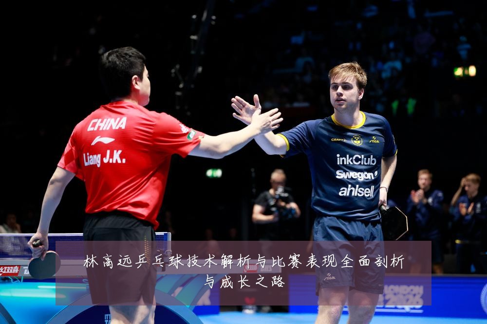 林高远乒乓球技术解析与比赛表现全面剖析与成长之路