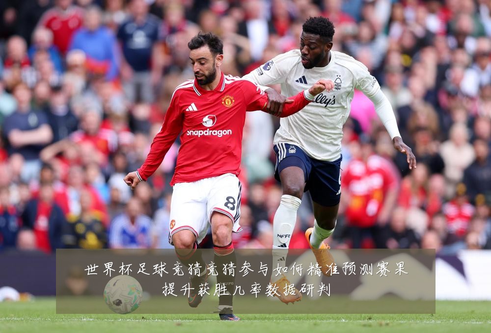 世界杯足球竞猜竞猜参与如何精准预测赛果提升获胜几率数据研判