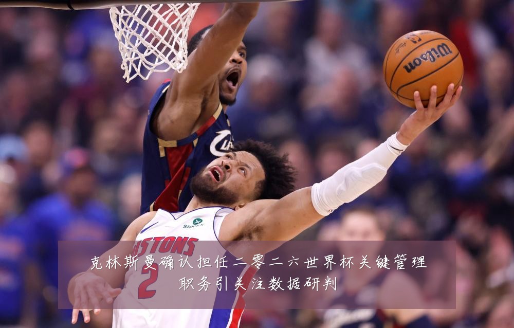 克林斯曼确认担任二零二六世界杯关键管理职务引关注数据研判