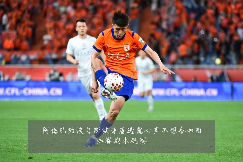 阿德巴约谈与斯波矛盾透露心声不想参加附加赛战术观察