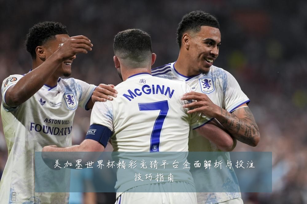 美加墨世界杯精彩竞猜平台全面解析与投注技巧指南