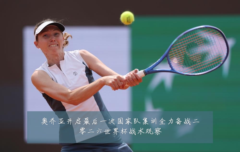 奥乔亚开启最后一次国家队集训全力备战二零二六世界杯战术观察