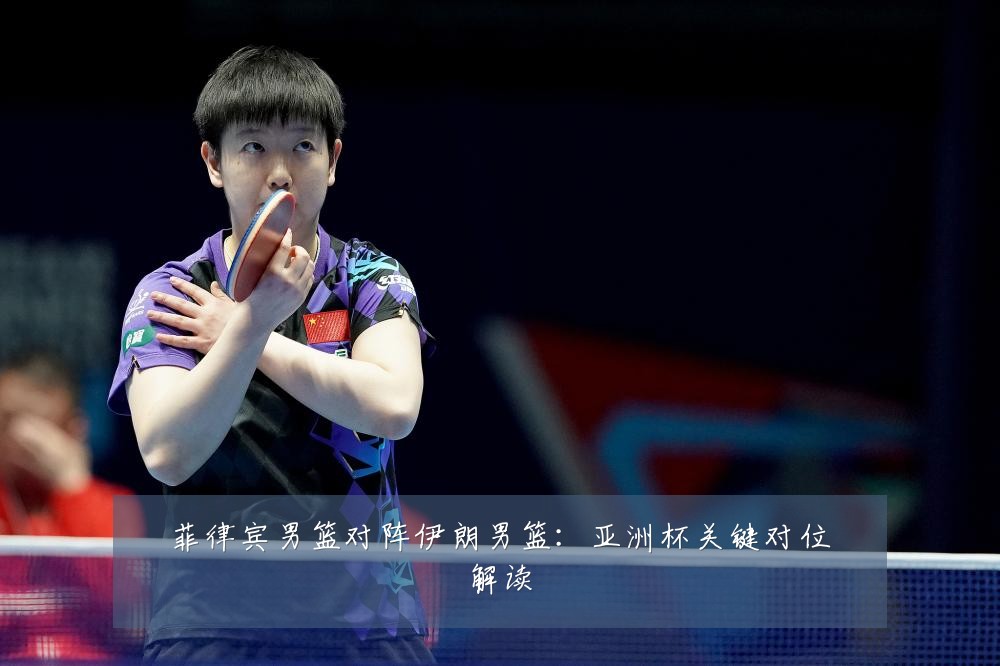 菲律宾男篮对阵伊朗男篮：亚洲杯关键对位解读