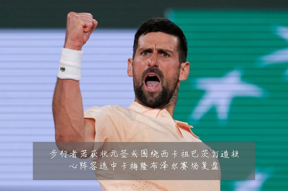 步行者若获状元签或围绕西卡祖巴茨打造核心阵容选中卡梅隆布泽尔赛场复盘